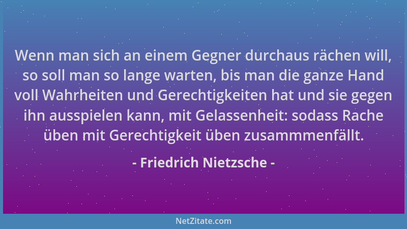 Friedrich Nietzsche - Wenn man sich an einem Gegner durchaus rächen will, so soll man so lange warten, bis man die ganze Ha...