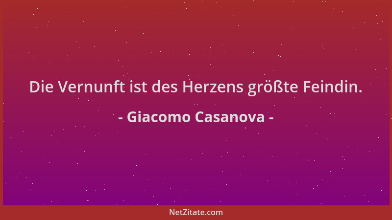 Giacomo Casanova - Die Vernunft ist des Herzens größte Feindin....