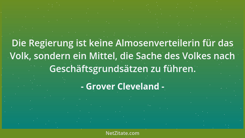 Grover Cleveland - Die Regierung ist keine Almosenverteilerin für das Volk, sondern ein Mittel, die Sache des Volkes nach G...