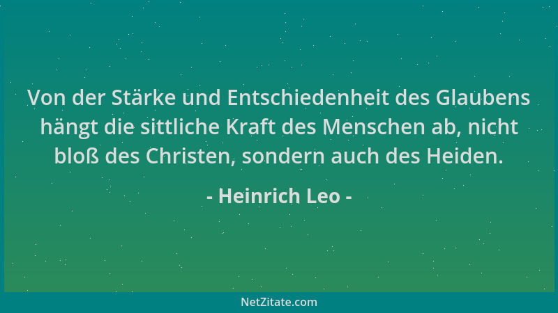 Heinrich Leo - Von der Stärke und Entschiedenheit des Glaubens hängt die sittliche Kraft des Menschen ab, nicht bloß des Ch...