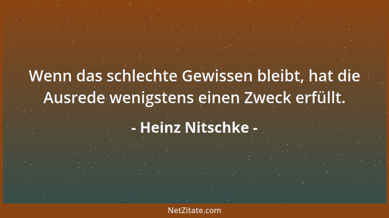 Heinz Nitschke - Wenn das schlechte Gewissen bleibt, hat die Ausrede wenigstens einen Zweck erfüllt....