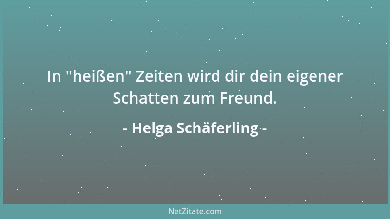 Helga Schäferling - In  "heißen " Zeiten wird dir dein eigener Schatten zum Freund....