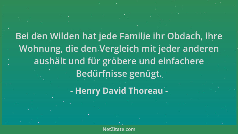 Henry David Thoreau - Bei den Wilden hat jede Familie ihr Obdach, ihre Wohnung, die den Vergleich mit jeder anderen aushält...