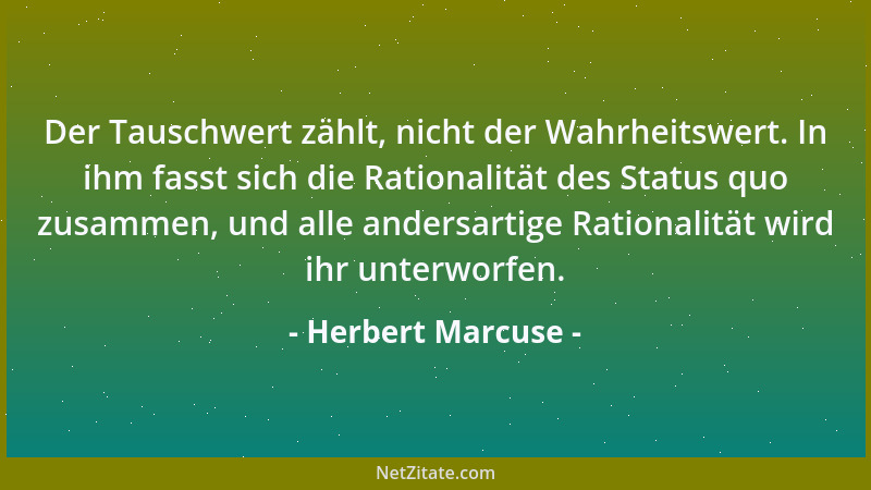 Herbert Marcuse - Der Tauschwert zählt, nicht der Wahrheitswert. In ihm fasst sich die Rationalität des Status quo zusammen...