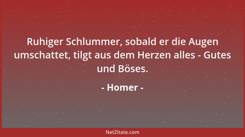 Homer - Ruhiger Schlummer, sobald er die Augen umschattet, tilgt aus dem Herzen alles - Gutes und Böses....