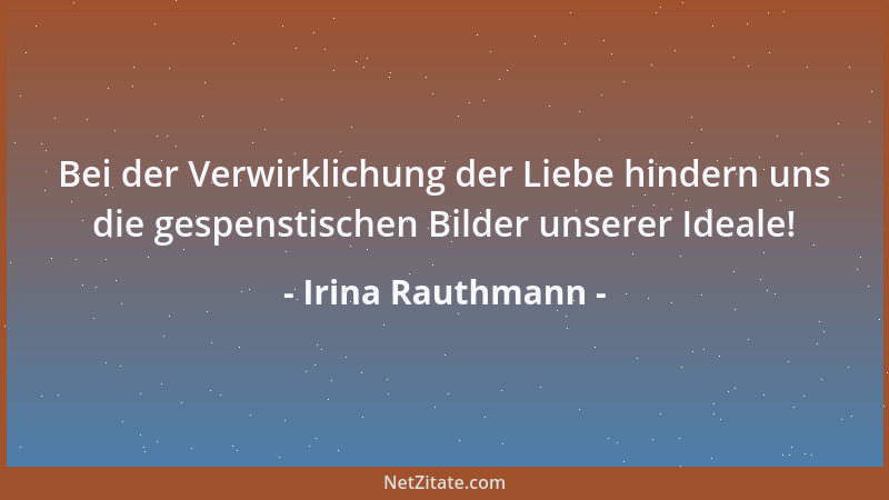 Irina Rauthmann - Bei der Verwirklichung der Liebe hindern uns die gespenstischen Bilder unserer Ideale!...