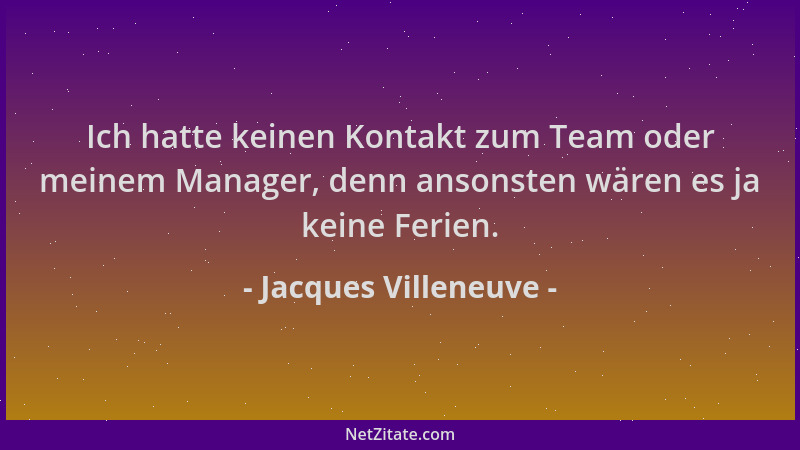Jacques Villeneuve - Ich hatte keinen Kontakt zum Team oder meinem Manager, denn ansonsten wären es ja keine Ferien....