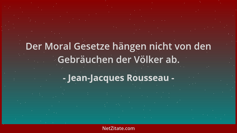 Jean-Jacques Rousseau - Der Moral Gesetze hängen nicht von den Gebräuchen der Völker ab....