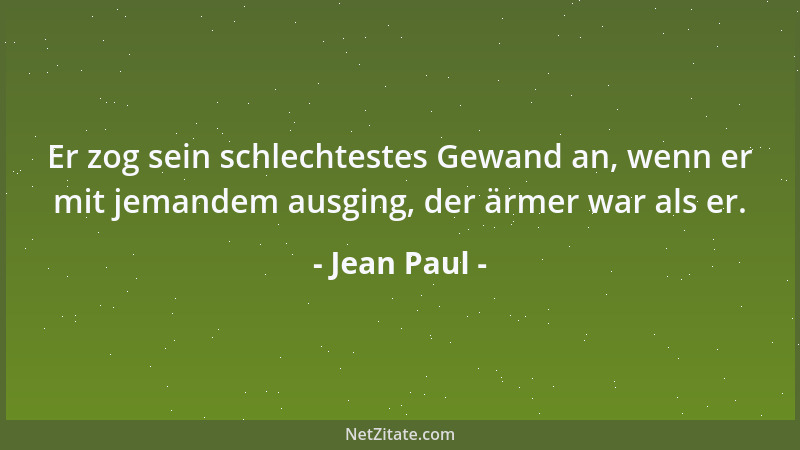 Jean Paul - Er zog sein schlechtestes Gewand an, wenn er mit jemandem ausging, der ärmer war als er....