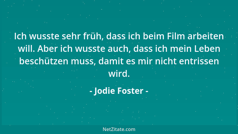 Jodie Foster - Ich wusste sehr früh, dass ich beim Film arbeiten will. Aber ich wusste auch, dass ich mein Leben beschützen...