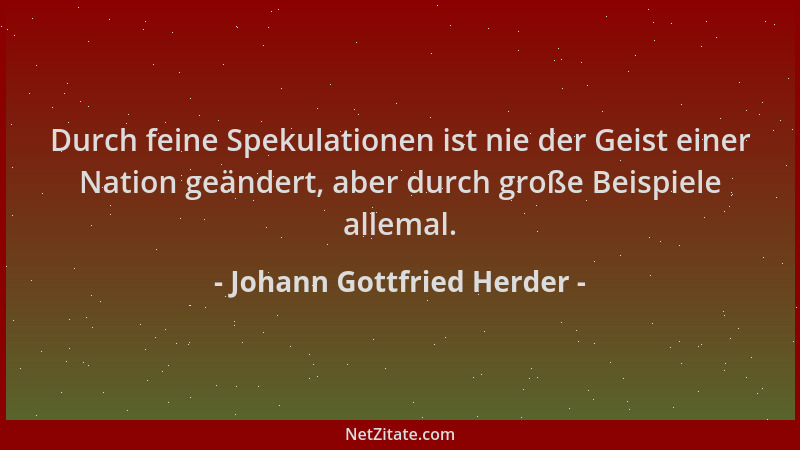 Johann Gottfried Herder - Durch feine Spekulationen ist nie der Geist einer Nation geändert, aber durch große Beispiele all...