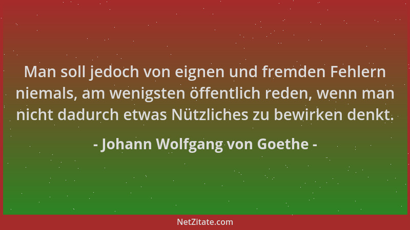 Johann Wolfgang von Goethe - Man soll jedoch von eignen und fremden Fehlern niemals, am wenigsten öffentlich reden, wenn ma...