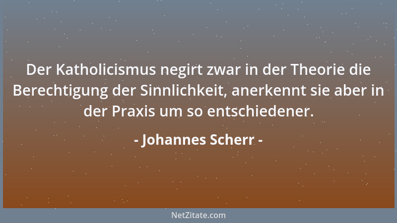 Johannes Scherr - Der Katholicismus negirt zwar in der Theorie die Berechtigung der Sinnlichkeit, anerkennt sie aber in der...