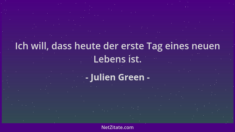 Julien Green - Ich will, dass heute der erste Tag eines neuen Lebens ist....