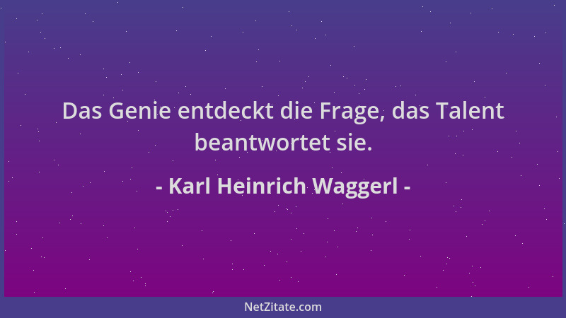 Karl Heinrich Waggerl - Das Genie entdeckt die Frage, das Talent beantwortet sie....