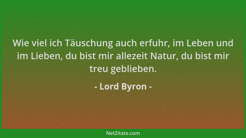 Lord Byron - Wie viel ich Täuschung auch erfuhr, im Leben und im Lieben, du bist mir allezeit Natur, du bist mir treu gebli...