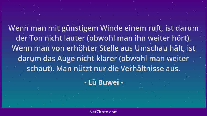 Lü Buwei - Wenn man mit günstigem Winde einem ruft, ist darum der Ton nicht lauter (obwohl man ihn weiter hört). Wenn man v...