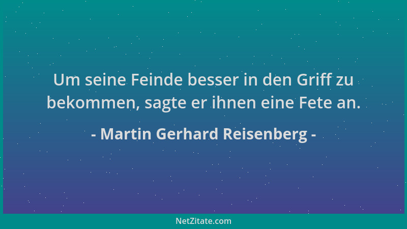 Martin Gerhard Reisenberg - Um seine Feinde besser in den Griff zu bekommen, sagte er ihnen eine Fete an....