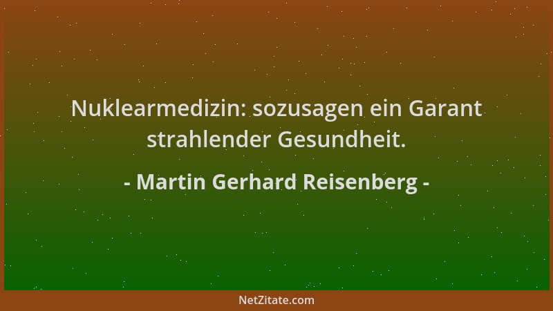Martin Gerhard Reisenberg - Nuklearmedizin: sozusagen ein Garant strahlender Gesundheit....