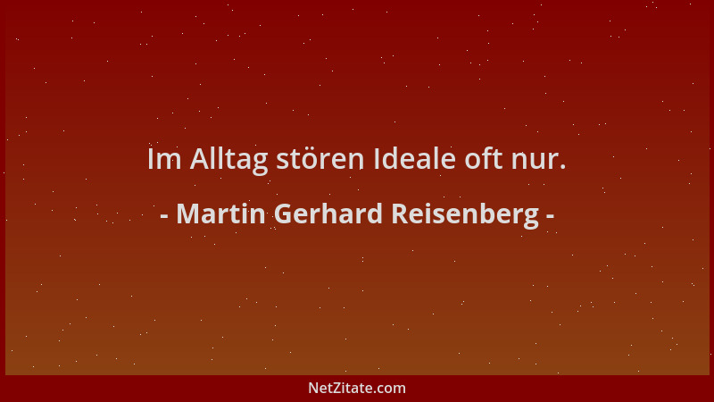 Martin Gerhard Reisenberg - Im Alltag stören Ideale oft nur....