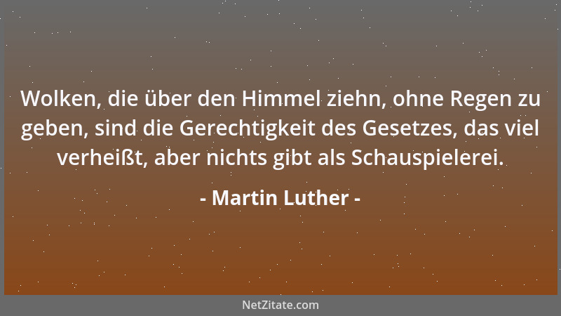 Martin Luther - Wolken, die über den Himmel ziehn, ohne Regen zu geben, sind die Gerechtigkeit des Gesetzes, das viel verhe...