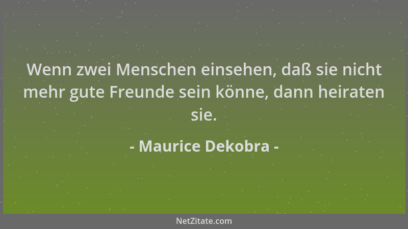 Maurice Dekobra - Wenn zwei Menschen einsehen, daß sie nicht mehr gute Freunde sein könne, dann heiraten sie....