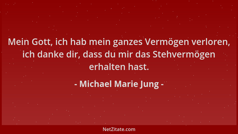 Michael Marie Jung - Mein Gott, ich hab mein ganzes Vermögen verloren, ich danke dir, dass du mir das Stehvermögen erhalten...