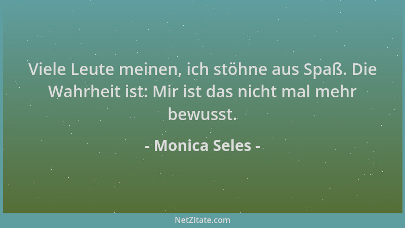 Monica Seles - Viele Leute meinen, ich stöhne aus Spaß. Die Wahrheit ist: Mir ist das nicht mal mehr bewusst....
