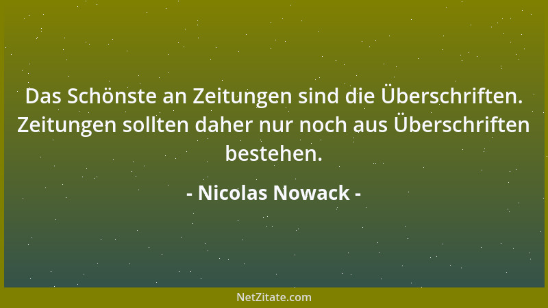 Nicolas Nowack - Das Schönste an Zeitungen sind die Überschriften. Zeitungen sollten daher nur noch aus Überschriften beste...