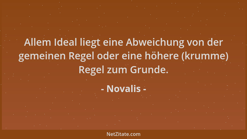 Novalis - Allem Ideal liegt eine Abweichung von der gemeinen Regel oder eine höhere (krumme) Regel zum Grunde....