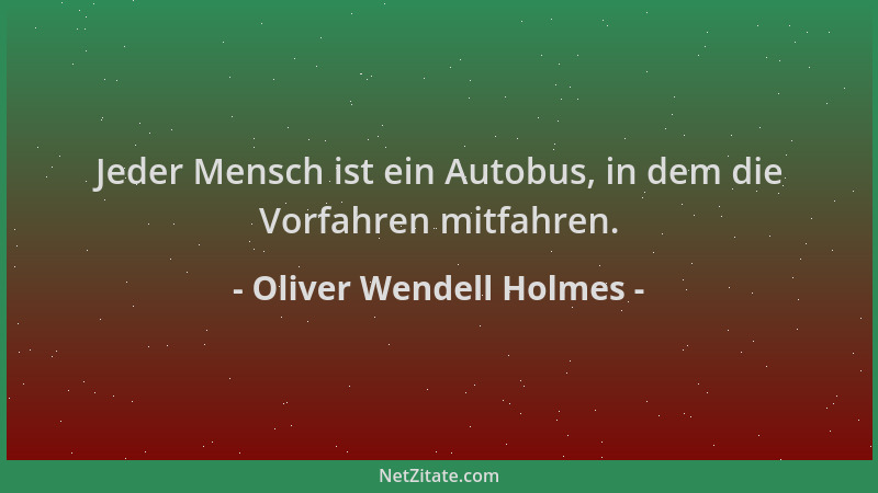 Oliver Wendell Holmes - Jeder Mensch ist ein Autobus, in dem die Vorfahren mitfahren....