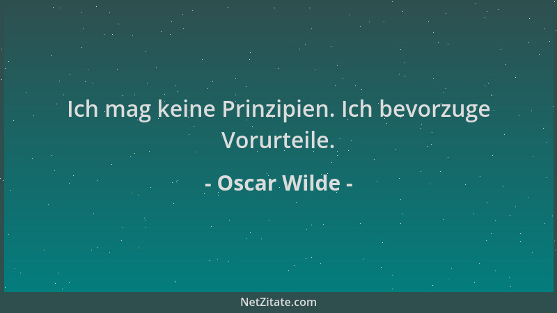 Oscar Wilde - Ich mag keine Prinzipien. Ich bevorzuge Vorurteile....