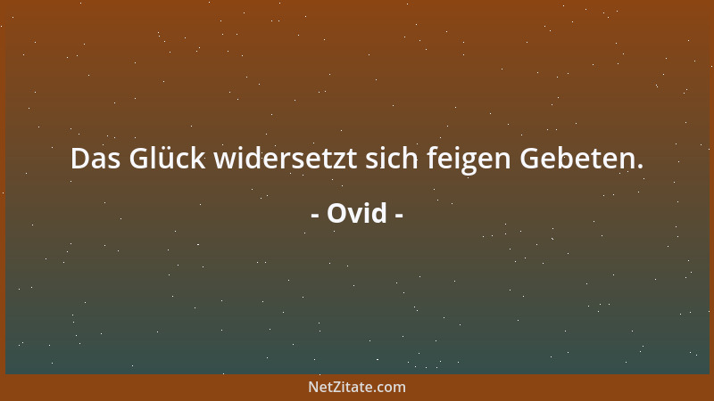 Ovid - Das Glück widersetzt sich feigen Gebeten....