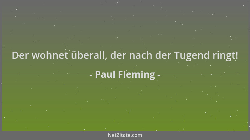 Paul Fleming - Der wohnet überall, der nach der Tugend ringt!...