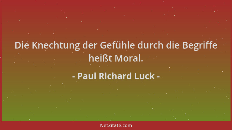 Paul Richard Luck - Die Knechtung der Gefühle durch die Begriffe heißt Moral....