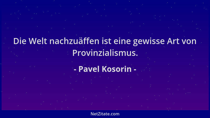 Pavel Kosorin - Die Welt nachzuäffen ist eine gewisse Art von Provinzialismus....