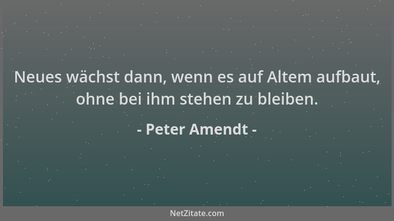 Peter Amendt - Neues wächst dann, wenn es auf Altem aufbaut, ohne bei ihm stehen zu bleiben....