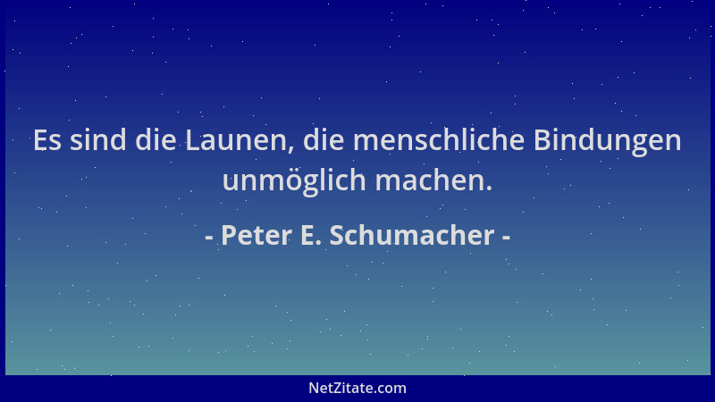 Peter E. Schumacher - Es sind die Launen, die menschliche Bindungen unmöglich machen....