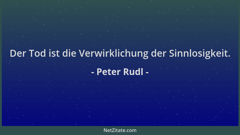 Peter Rudl - Der Tod ist die Verwirklichung der Sinnlosigkeit....