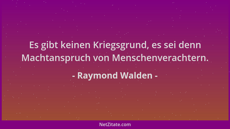 Raymond Walden - Es gibt keinen Kriegsgrund, es sei denn Machtanspruch von Menschenverachtern....