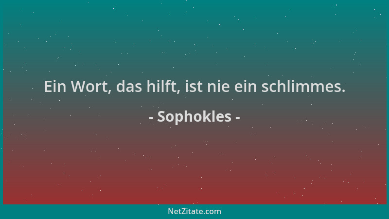 Sophokles - Ein Wort, das hilft, ist nie ein schlimmes....
