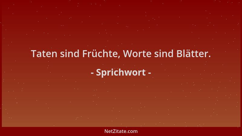 Sprichwort - Taten sind Früchte, Worte sind Blätter....