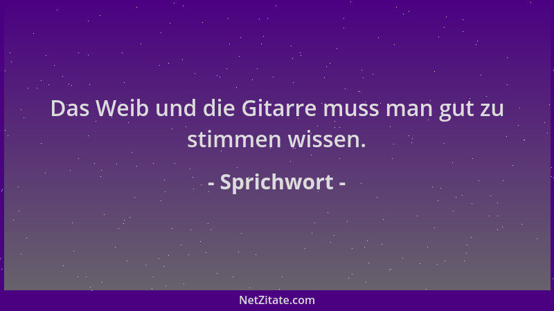 Sprichwort - Das Weib und die Gitarre muss man gut zu stimmen wissen....