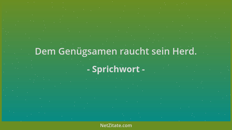 Sprichwort - Dem Genügsamen raucht sein Herd....