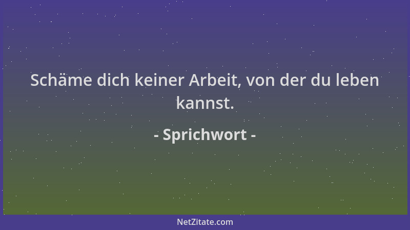Sprichwort - Schäme dich keiner Arbeit, von der du leben kannst....