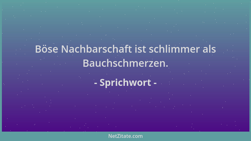 Sprichwort - Böse Nachbarschaft ist schlimmer als Bauchschmerzen....