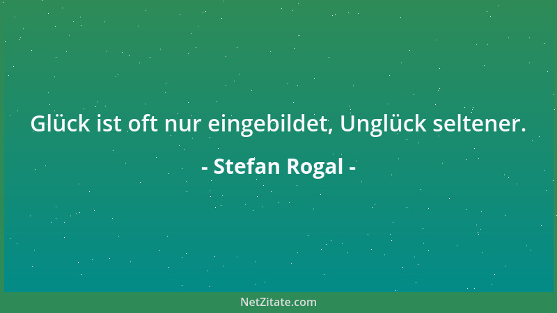 Stefan Rogal - Glück ist oft nur eingebildet, Unglück seltener....