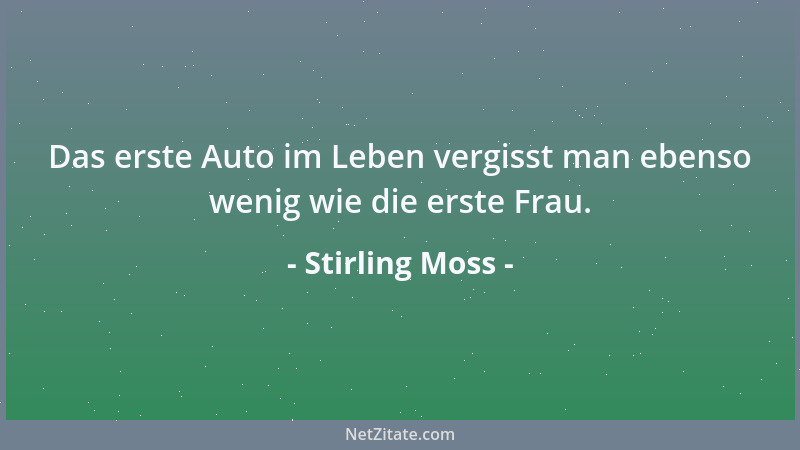 Stirling Moss - Das erste Auto im Leben vergisst man ebenso wenig wie die erste Frau....