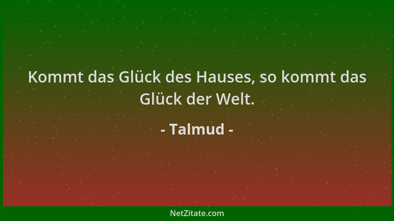Talmud - Kommt das Glück des Hauses, so kommt das Glück der Welt....