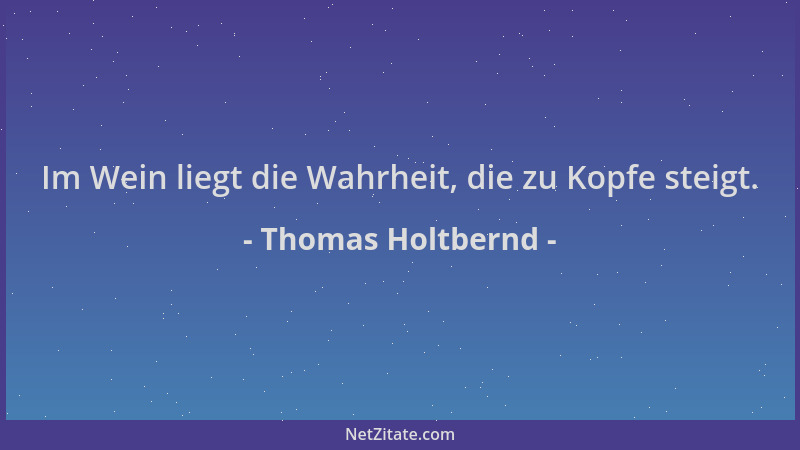 Thomas Holtbernd - Im Wein liegt die Wahrheit, die zu Kopfe steigt....